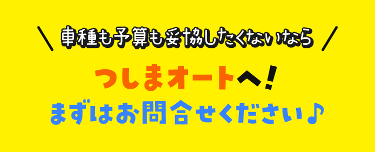 車種も予算も妥協したくないならつしまオートへ！